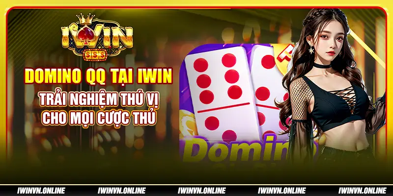 Domino QQ tại IWIN: Trải nghiệm thú vị cho mọi cược thủ