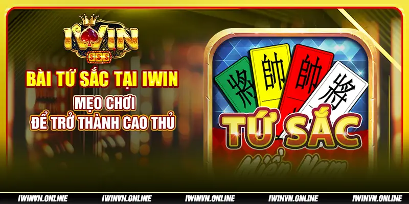 Bài Tứ Sắc tại IWIN: Mẹo chơi để trở thành cao thủ