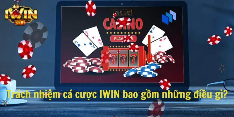 Trách nhiệm cá cược IWIN bao gồm những điều gì?