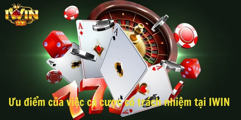 Những ưu điểm của việc cá cược có trách nhiệm tại IWIN CLUB